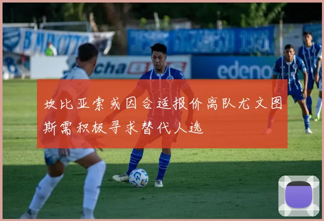坎比亚索或因合适报价离队尤文图斯需积极寻求替代人选